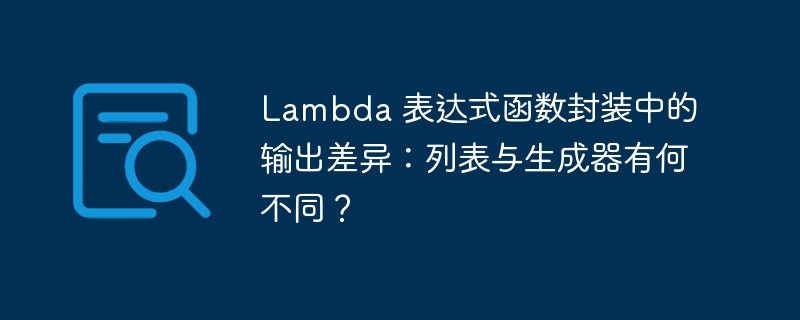 Lambda 表达式函数封装中的输出差异:列表与生成器有何不同?