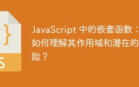 JavaScript 中的嵌套函数：如何理解其作用域和潜在的风险？