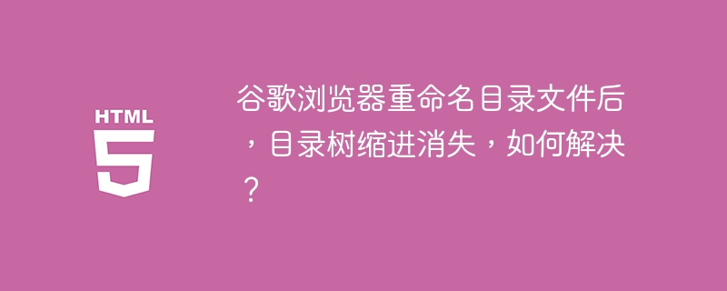 谷歌浏览器重命名目录文件后,目录树缩进消失,如何解决?