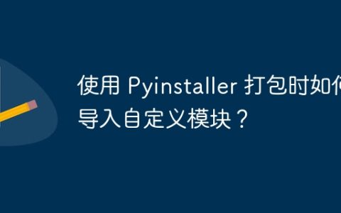 使用 Pyinstaller 打包时如何导入自定义模块？