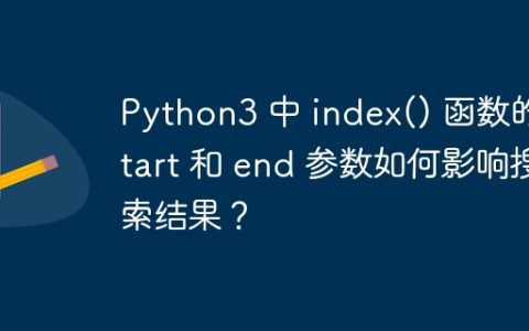 Python3 中 index() 函数的 start 和 end 参数如何影响搜索结果？