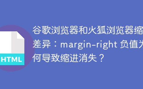 谷歌浏览器和火狐浏览器缩进差异：margin-right 负值为何导致缩进消失？