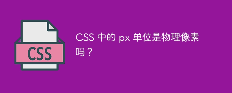 css 中的 px 单位是物理像素吗?