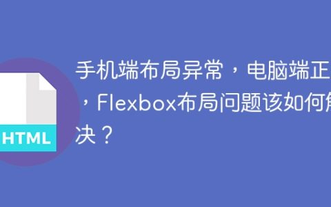 手机端布局异常，电脑端正常，Flexbox布局问题该如何解决？