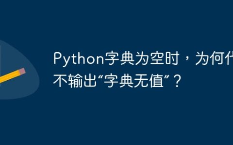 Python字典为空时，为何代码不输出“字典无值”？