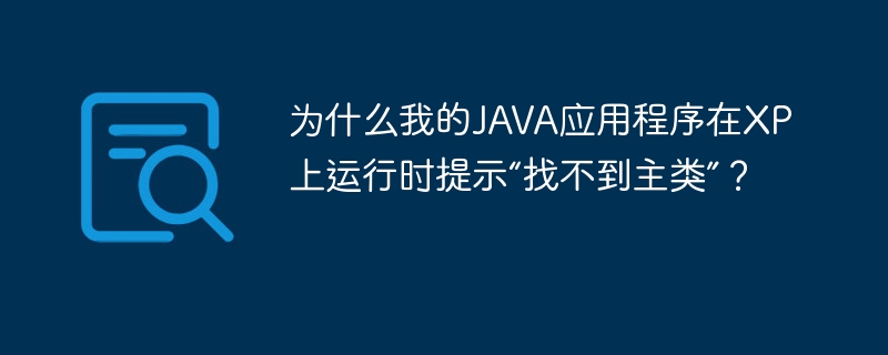 为什么我的JAVA应用程序在XP上运行时提示“找不到主类”?