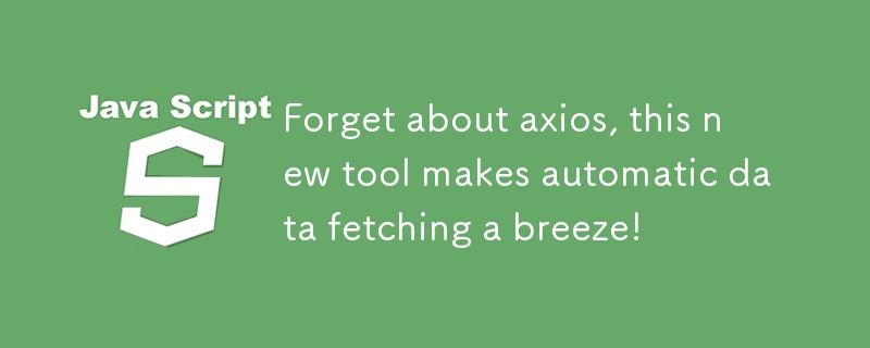forget about axios, this new tool makes automatic data fetching a breeze!