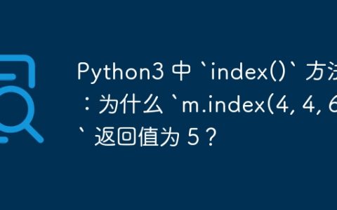 Python3 中 `index()` 方法：为什么 `m.index(4, 4, 6)` 返回值为 5？