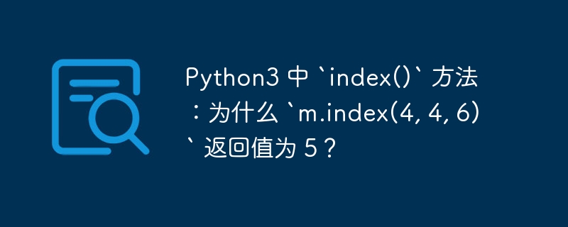 python3 中 `index()` 方法:为什么 `m.index(4, 4, 6)` 返回值为 5?