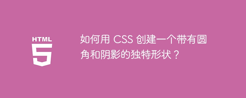 如何用 CSS 创建一个带有圆角和阴影的独特形状?