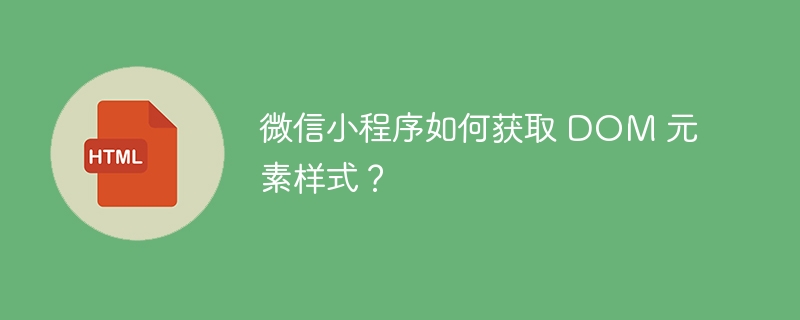 微信小程序如何获取 DOM 元素样式?