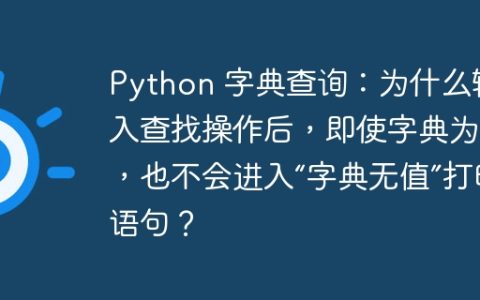 Python 字典查询：为什么输入查找操作后，即使字典为空，也不会进入“字典无值”打印语句？