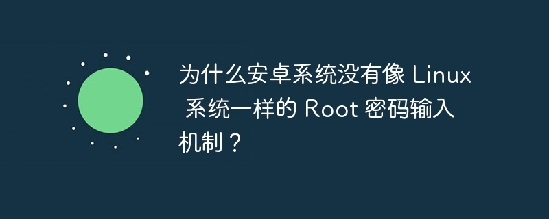 为什么安卓系统没有像 Linux 系统一样的 Root 密码输入机制?