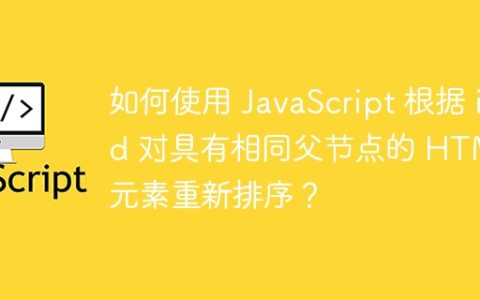 如何使用 JavaScript 根据 id 对具有相同父节点的 HTML 元素重新排序？