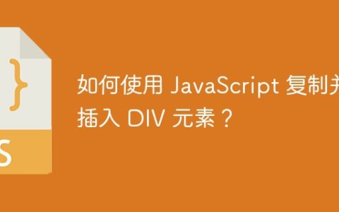 如何使用 JavaScript 复制并插入 DIV 元素？