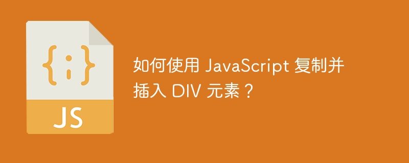 如何使用 javascript 复制并插入 div 元素?