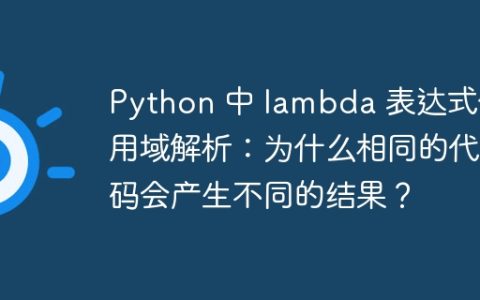Python 中 lambda 表达式作用域解析：为什么相同的代码会产生不同的结果？