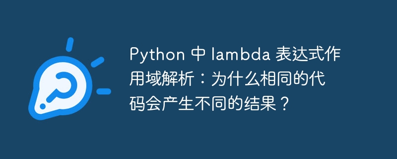 python 中 lambda 表达式作用域解析:为什么相同的代码会产生不同的结果?