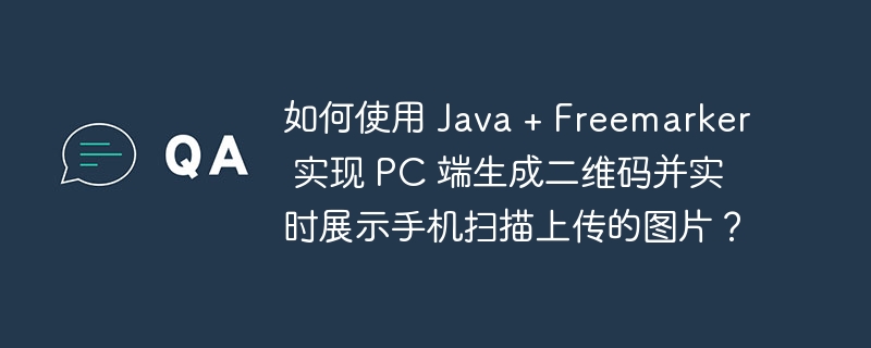如何使用 java + freemarker 实现 pc 端生成二维码并实时展示手机扫描上传的图片?