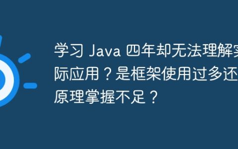学习 Java 四年却无法理解实际应用？是框架使用过多还是原理掌握不足？