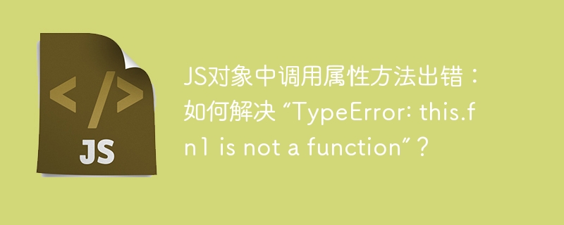 js对象中调用属性方法出错:如何解决 “typeerror: this.fn1 is not a function”?