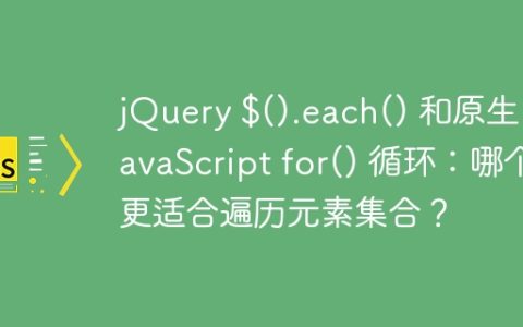 jQuery $().each() 和原生 JavaScript for() 循环：哪个更适合遍历元素集合？