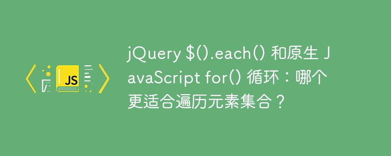 jquery $().each() 和原生 javascript for() 循环:哪个更适合遍历元素集合?