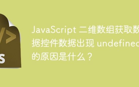 JavaScript 二维数组获取数据控件数据出现 undefined 的原因是什么？