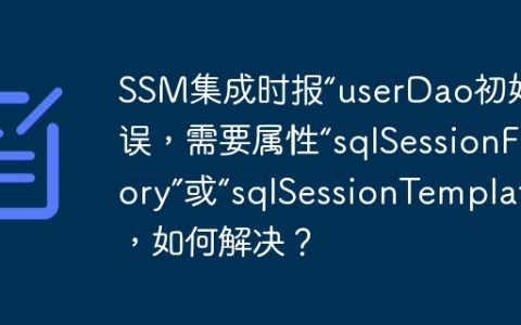 SSM集成时报“userDao初始化错误，需要属性“sqlSessionFactory”或“sqlSessionTemplate””，如何解决？