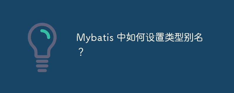 mybatis 中如何设置类型别名?