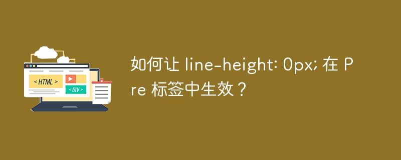 如何让 line-height: 0px; 在 Pre 标签中生效?