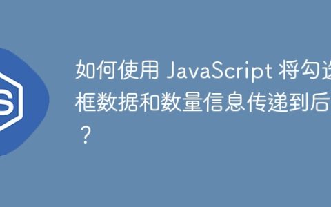 如何使用 JavaScript 将勾选框数据和数量信息传递到后台？