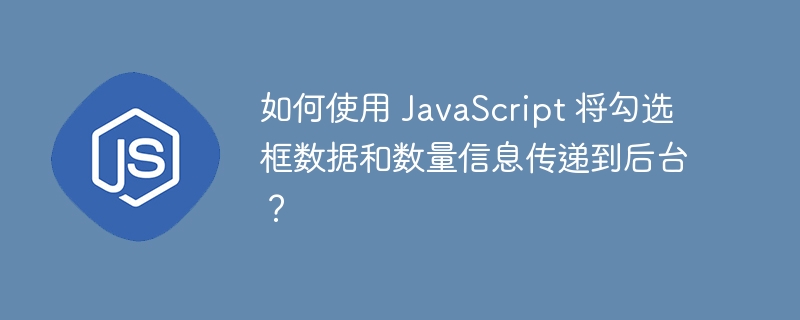 如何使用 javascript 将勾选框数据和数量信息传递到后台?