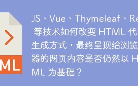 JS、Vue、Thymeleaf、React 等技术如何改变 HTML 代码生成方式，最终呈现给浏览器的网页内容是否仍然以 HTML 为基础？
