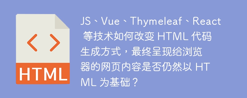 JS、Vue、Thymeleaf、React 等技术如何改变 HTML 代码生成方式，最终呈现给浏览器的网页内容是否仍然以 HTML 为基础？ 