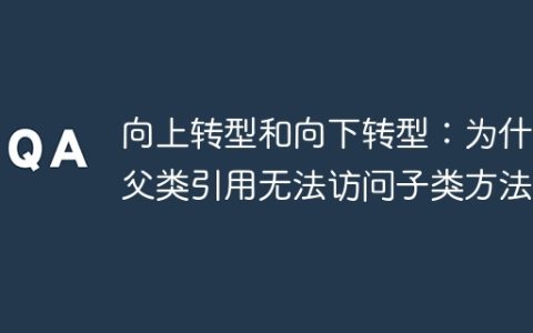 向上转型和向下转型：为什么父类引用无法访问子类方法？