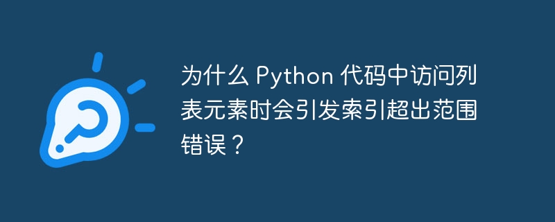 为什么 python 代码中访问列表元素时会引发索引超出范围错误?