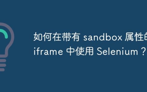 如何在带有 sandbox 属性的 iframe 中使用 Selenium？