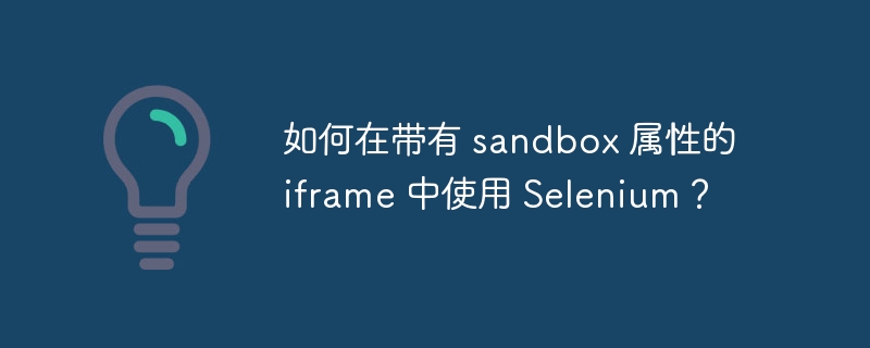 如何在带有 sandbox 属性的 iframe 中使用 selenium?