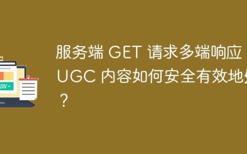 服务端 GET 请求多端响应， UGC 内容如何安全有效地处理？