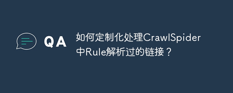 如何定制化处理crawlspider中rule解析过的链接?