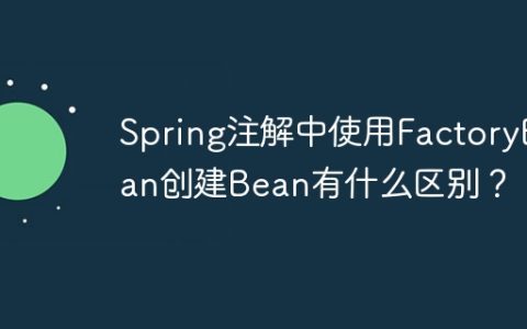 Spring注解中使用FactoryBean创建Bean有什么区别？