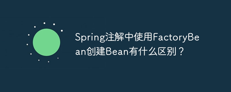 spring注解中使用factorybean创建bean有什么区别?