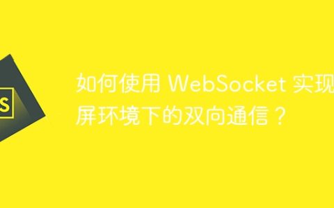 如何使用 WebSocket 实现双屏环境下的双向通信？