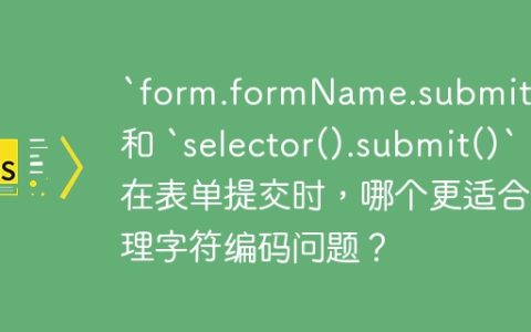 `form.formName.submit()` 和 `selector().submit()` 在表单提交时，哪个更适合处理字符编码问题？