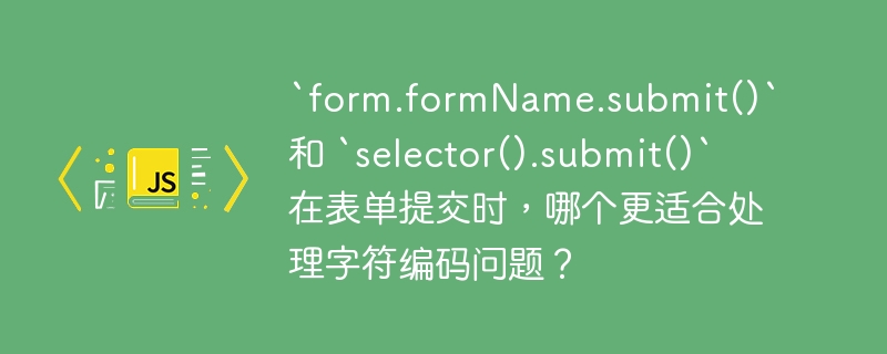 `form.formName.submit()` 和 `selector().submit()` 在表单提交时,哪个更适合处理字符编码问题?