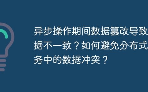 异步操作期间数据篡改导致数据不一致？如何避免分布式事务中的数据冲突？