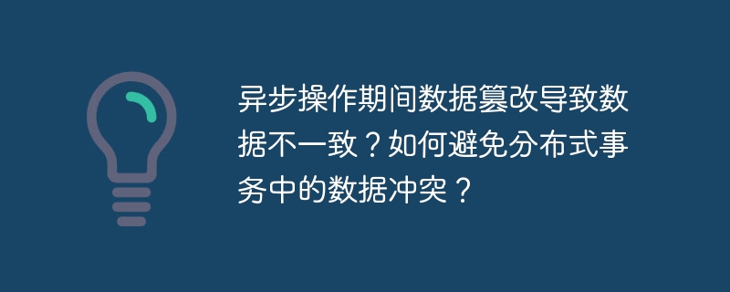 异步操作期间数据篡改导致数据不一致?如何避免分布式事务中的数据冲突?