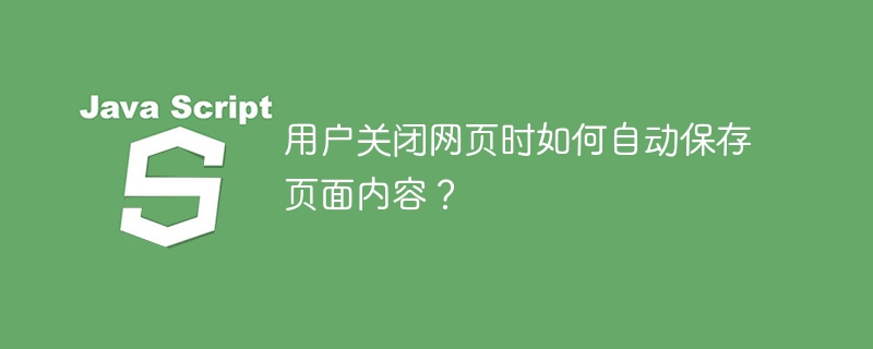 用户关闭网页时如何自动保存页面内容?