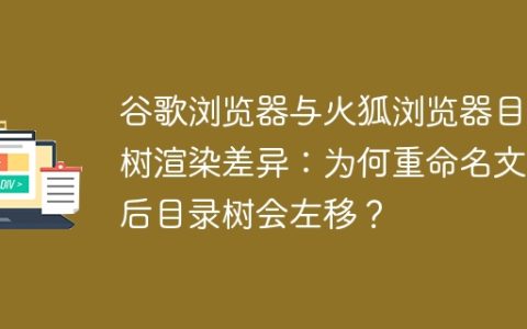 谷歌浏览器与火狐浏览器目录树渲染差异：为何重命名文件后目录树会左移？